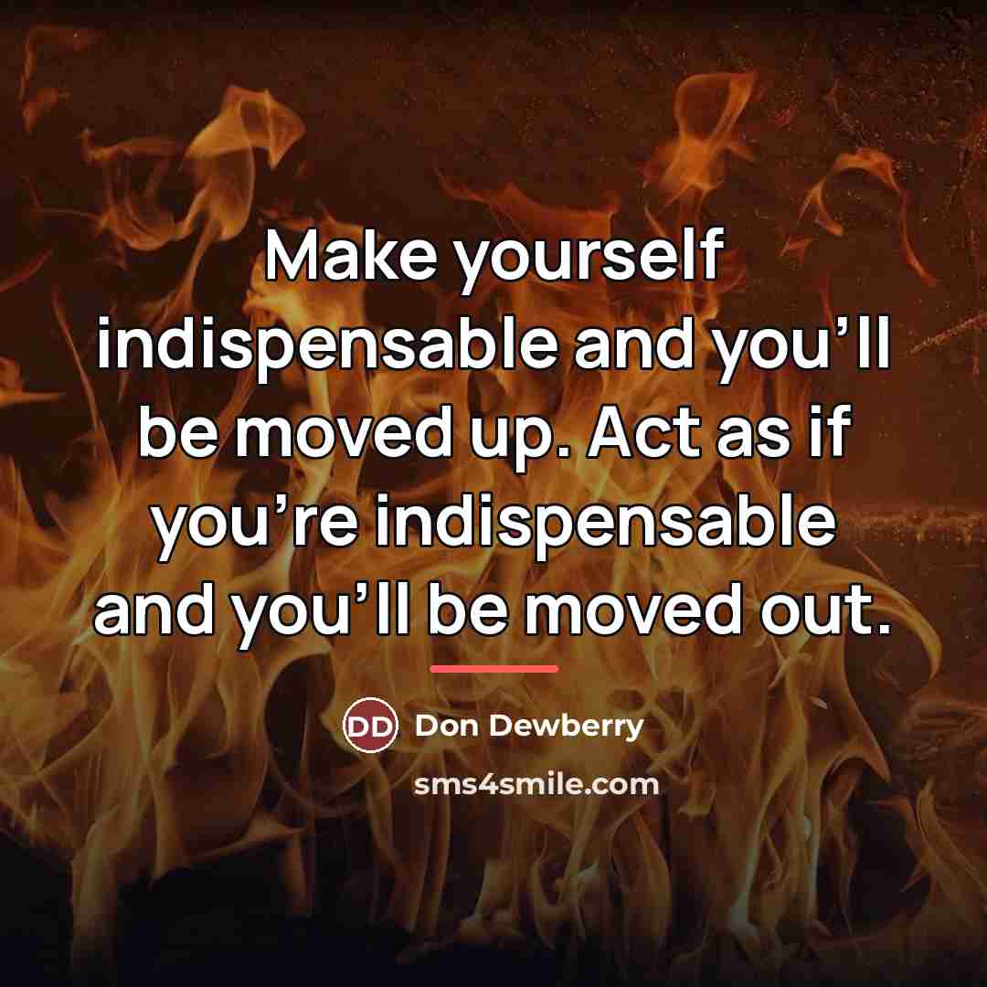 “Make yourself indispensable and you'll be moved up. Act as…” quote by Don Dewberry