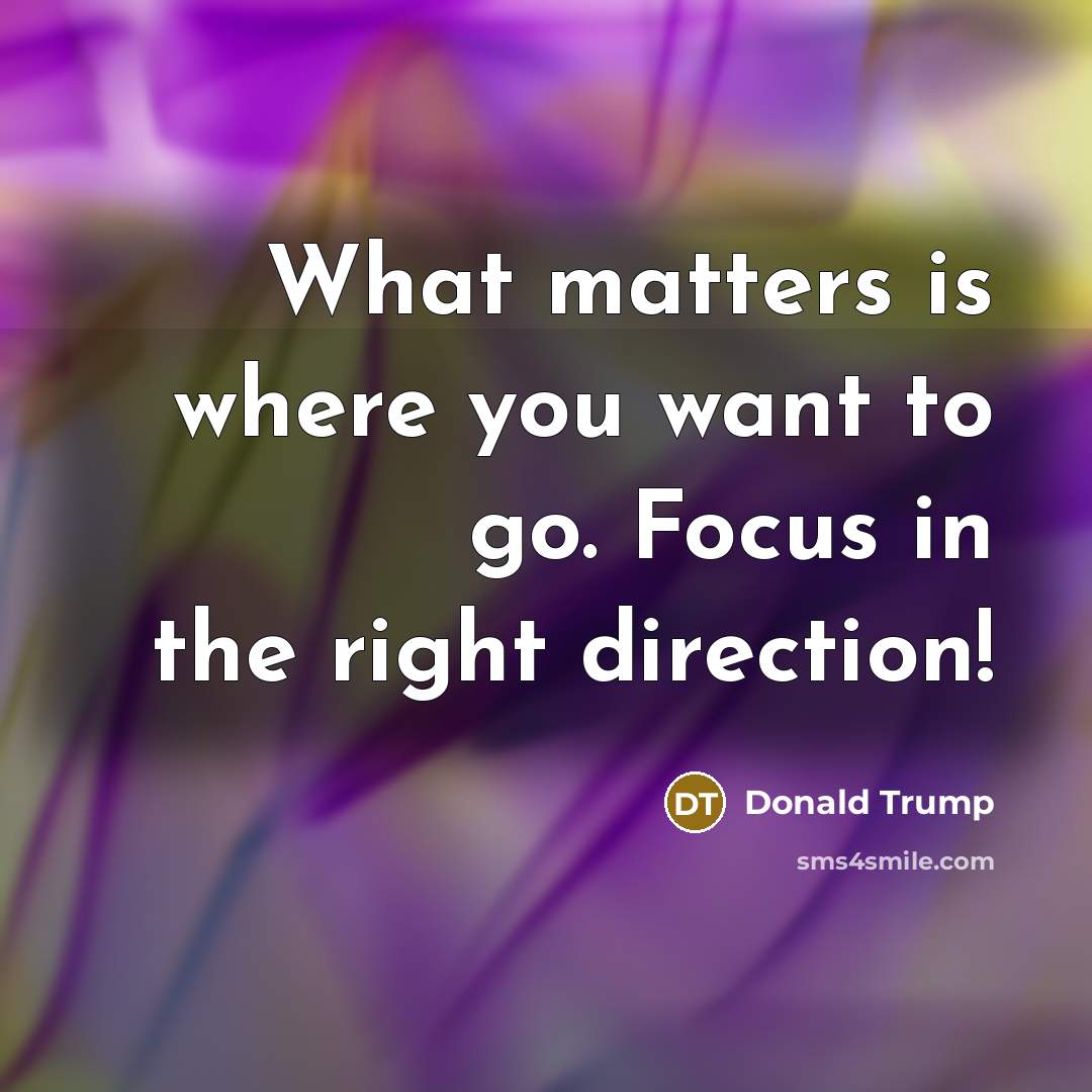 “What matters is where you want to go. Focus in…” quote by Donald Trump