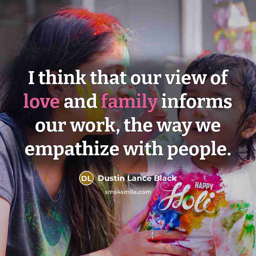 “I think that our view of love and family informs our work, the way we empathize with people.” quote by Dustin Lance Black