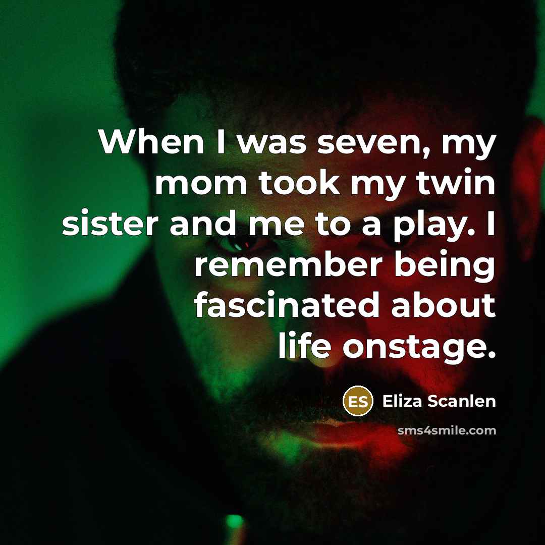 “When I was seven, my mom took my twin sister and me to a play. I remember being fascinated about life onstage.” quote by Eliza Scanlen