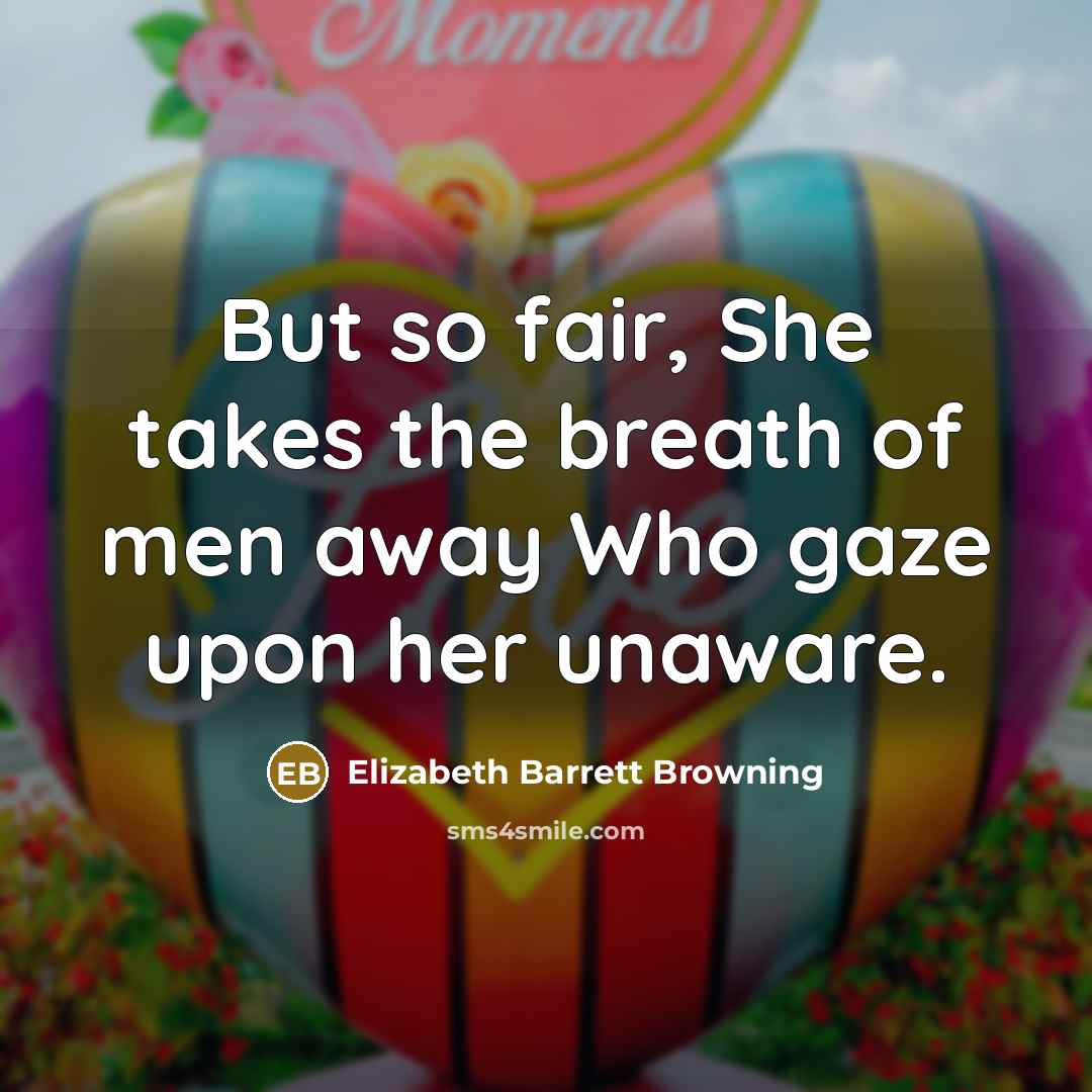 “But so fair, She takes the breath of men away…” quote by Elizabeth Barrett Browning