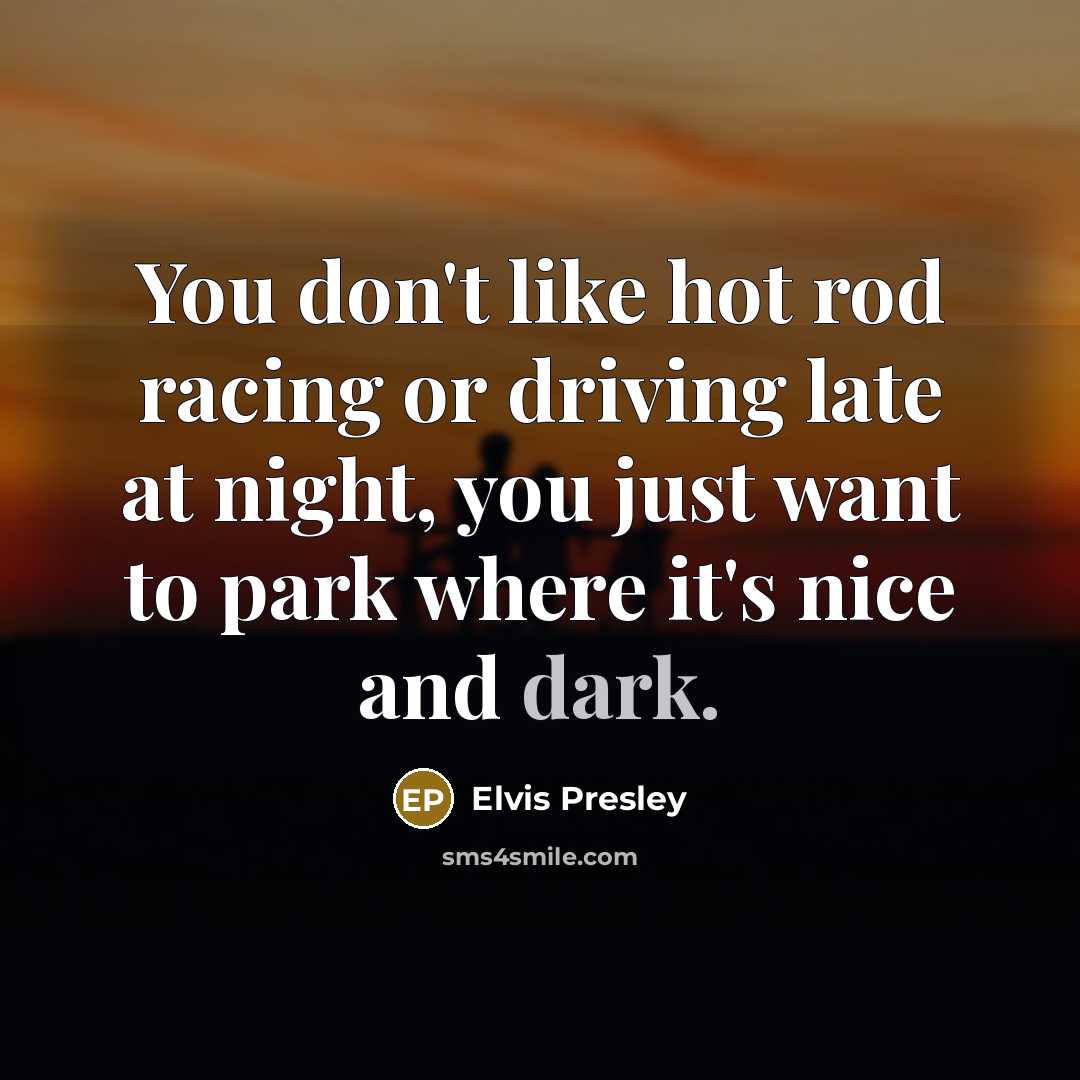 “You don't like hot rod racing or driving late at…” quote by Elvis Presley