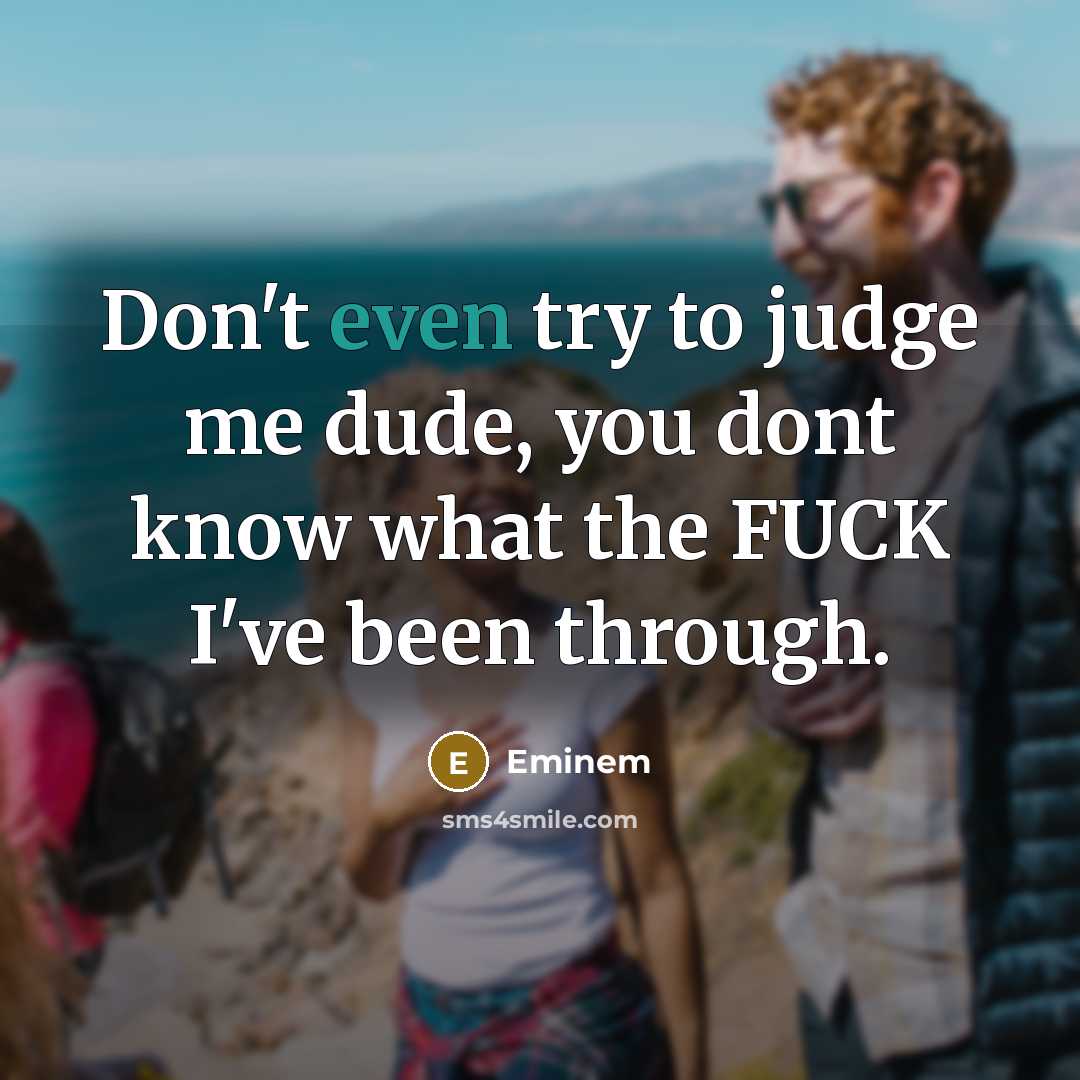 “Don't even try to judge me dude, you dont know what the FUCK I've been through.” quote by Eminem