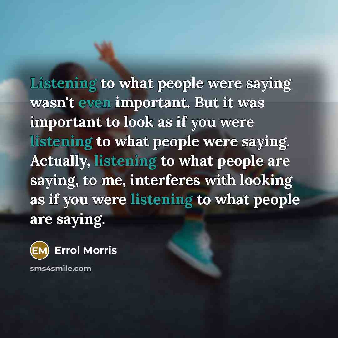 “Listening to what people were saying wasn't even important. But…” quote by Errol Morris