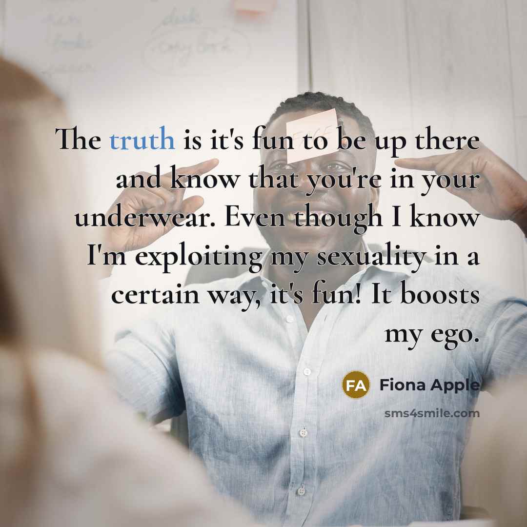 “The truth is it's fun to be up there and…” quote by Fiona Apple