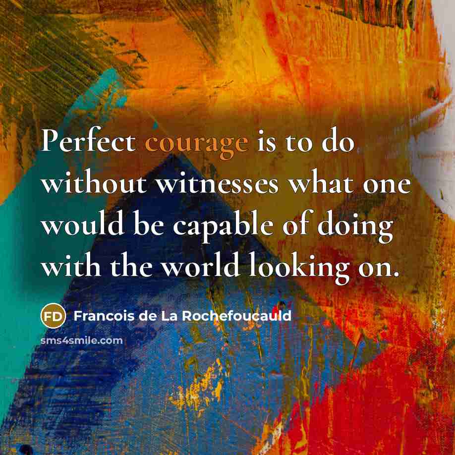 “Perfect courage is to do without witnesses what one would…” quote by Francois de La Rochefoucauld