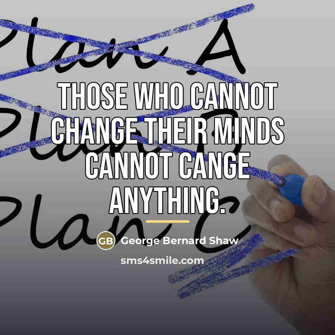 “Those who cannot change their minds cannot cange anything.…” quote by George Bernard Shaw