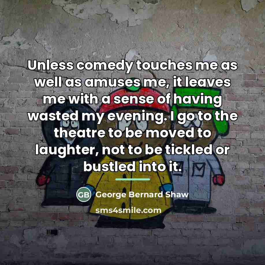 “Unless comedy touches me as well as amuses me, it…” quote by George Bernard Shaw