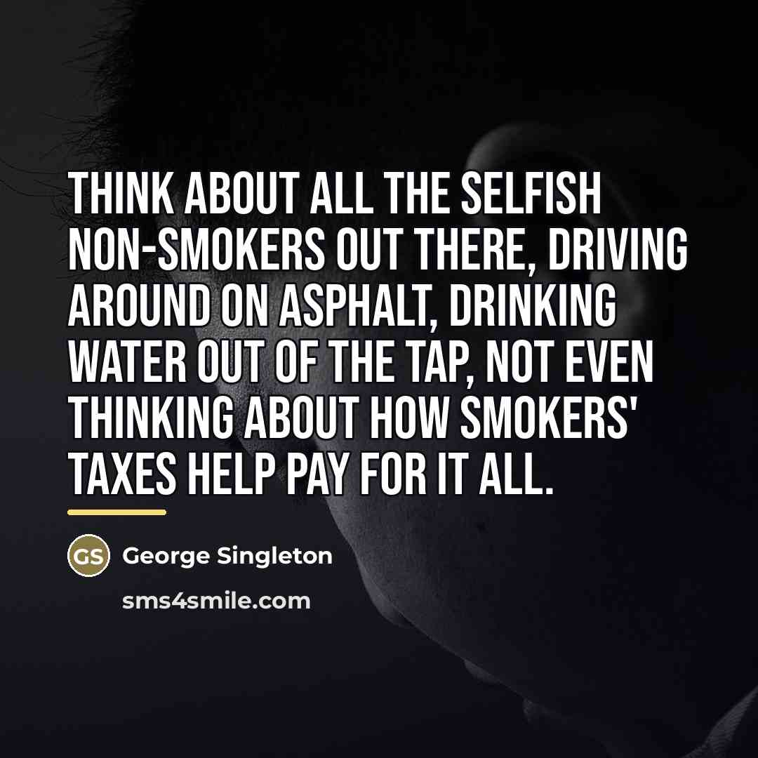 “Think about all the selfish non-smokers out there, driving around…” quote by George Singleton
