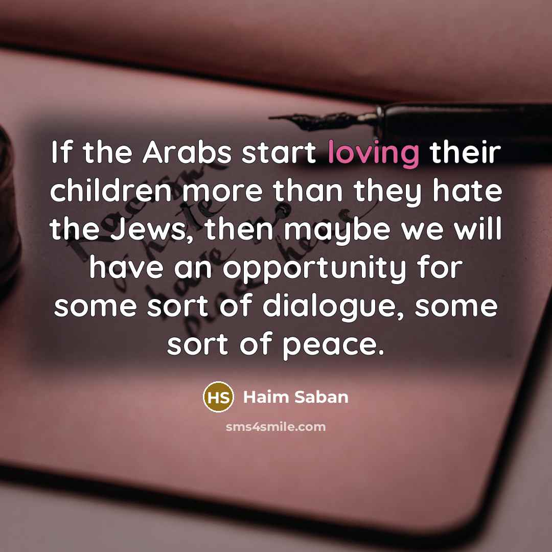 “If the Arabs start loving their children more than they…” quote by Haim Saban