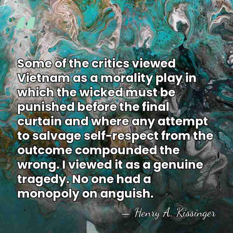Some of the critics viewed Vietnam as a morality play in which&hellip; - Henry A. Kissinger