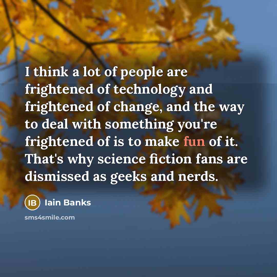 “I think a lot of people are frightened of technology…” quote by Iain Banks