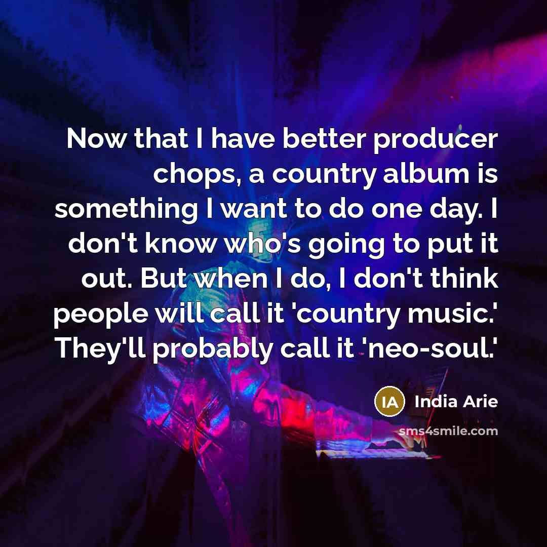 “Now that I have better producer chops, a country album…” quote by India Arie