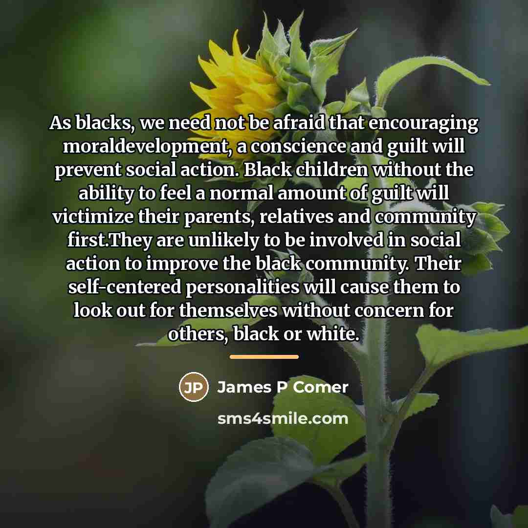 “As blacks, we need not be afraid that encouraging moraldevelopment,…” quote by James P Comer