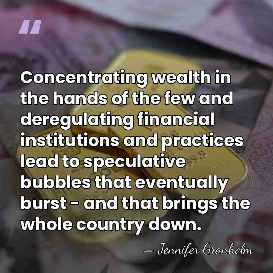 Concentrating wealth in the hands of the few and deregulating financial institutions&hellip; - Jennifer Granholm