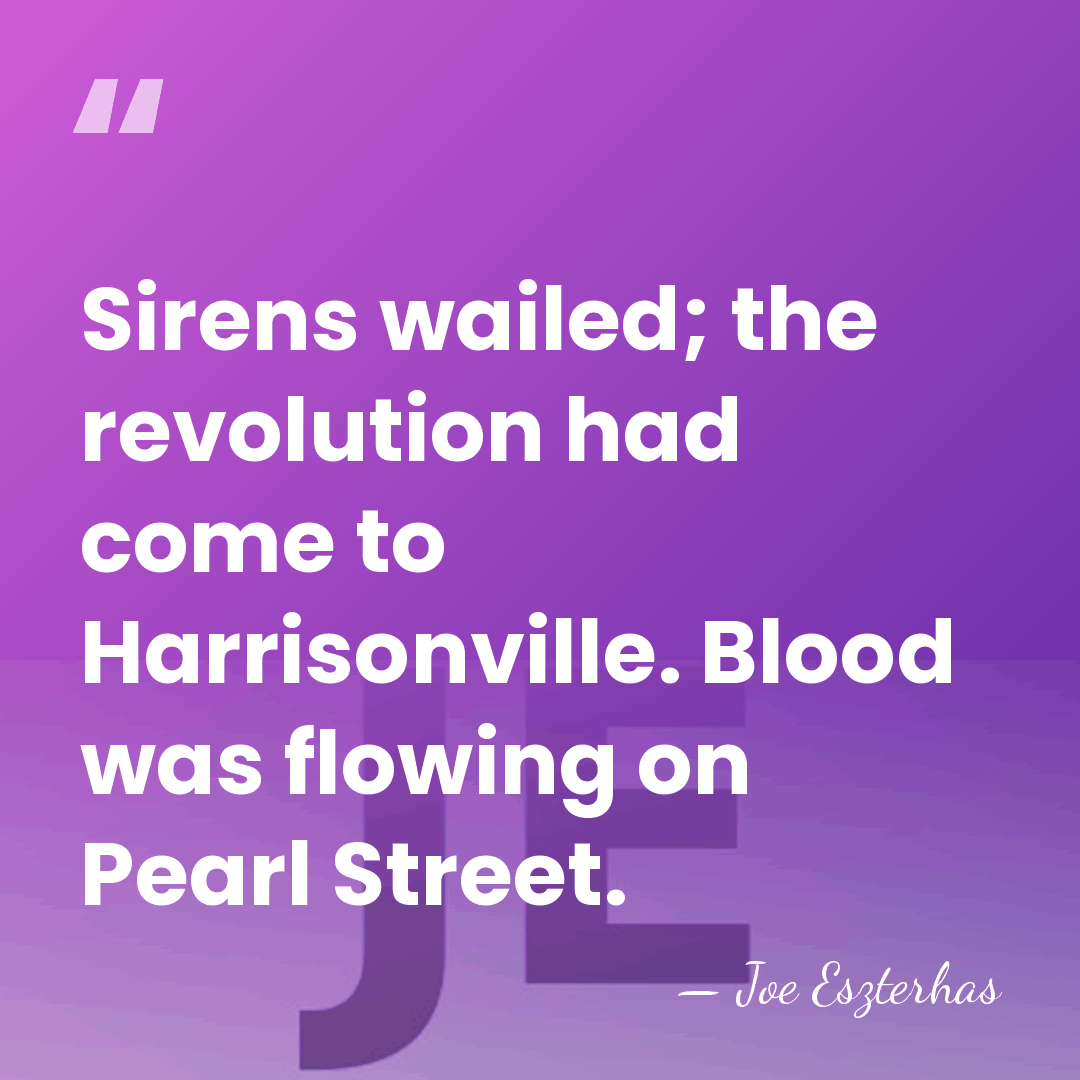 Sirens wailed; the revolution had come to Harrisonville. Blood was flowing on&hellip; - Joe Eszterhas