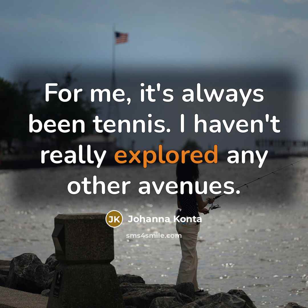“For me, it's always been tennis. I haven't really explored…” quote by Johanna Konta