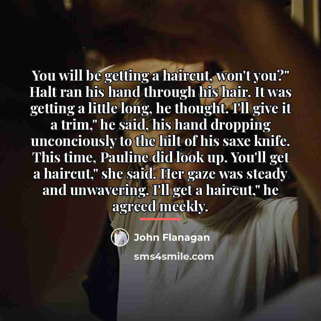 “You will be getting a haircut, won't you?" Halt ran…” quote by John Flanagan