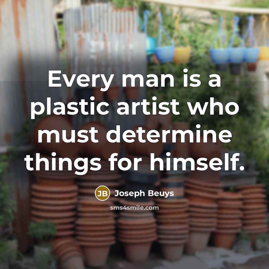 “Every man is a plastic artist who must determine things…” quote by Joseph Beuys