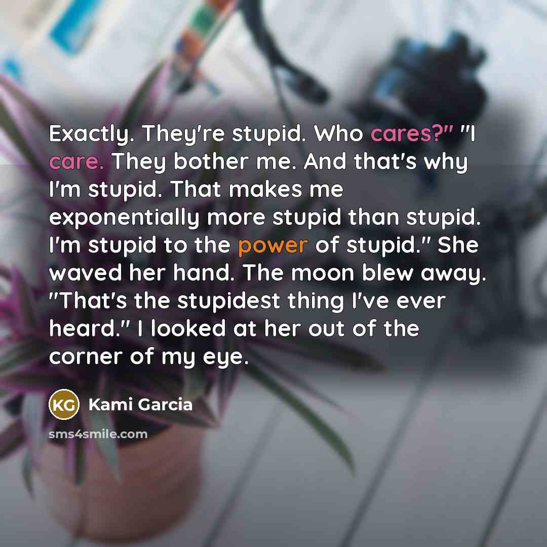 “Exactly. They're stupid. Who cares?" "I care. They bother me.…” quote by Kami Garcia