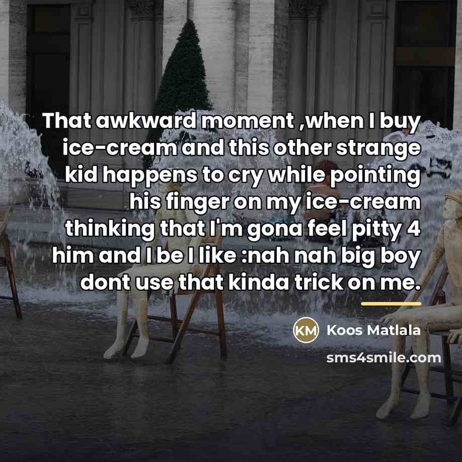 “That awkward moment ,when I buy ice-cream and this other…” quote by Koos Matlala