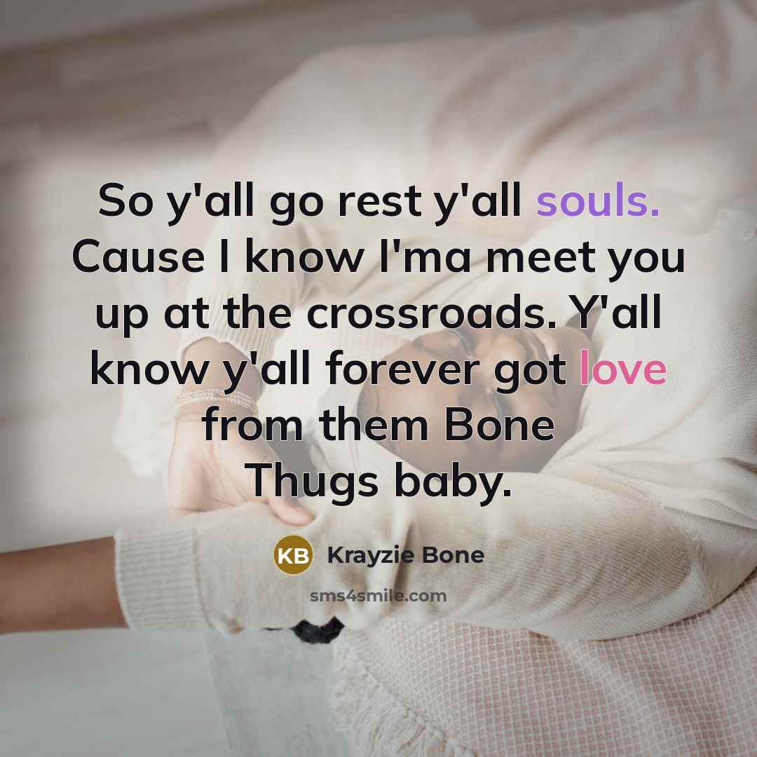 “So y'all go rest y'all souls. Cause I know I'ma meet you up at the crossroads. Y'all know y'all forever got love from them Bone Thugs baby.” quote by Krayzie Bone