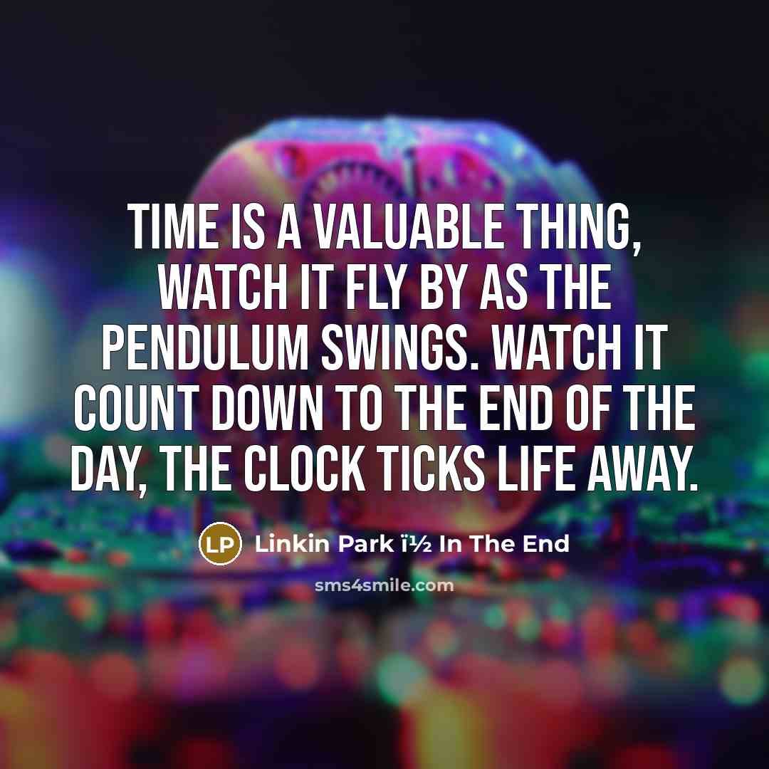 “Time is a valuable thing, watch it fly by as the pendulum swings. watch it count down to the end of the day, the clock ticks life away.” quote by Linkin Park ï1⁄2 In The End
