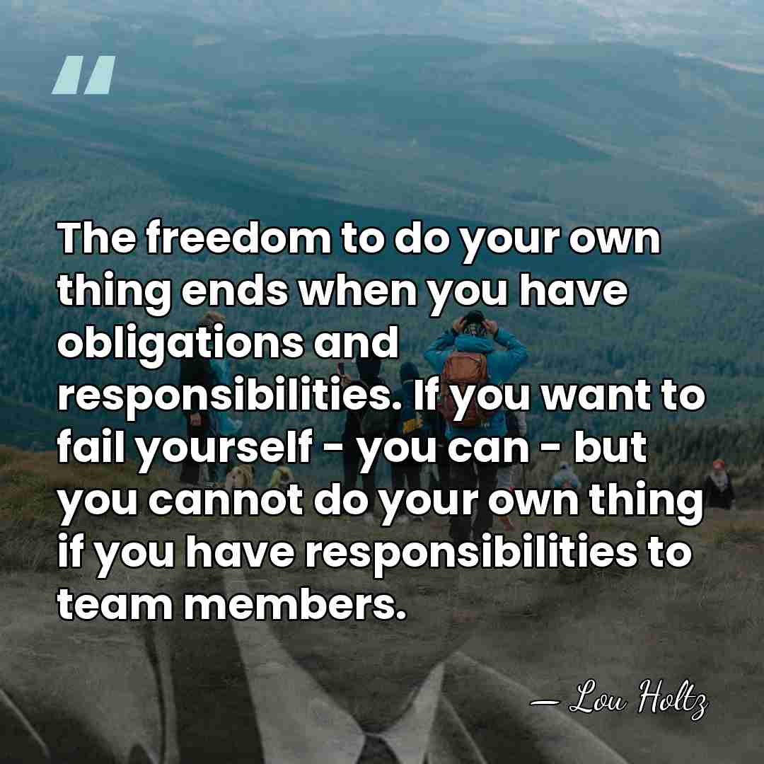 The freedom to do your own thing ends when you have obligations&hellip; - Lou Holtz