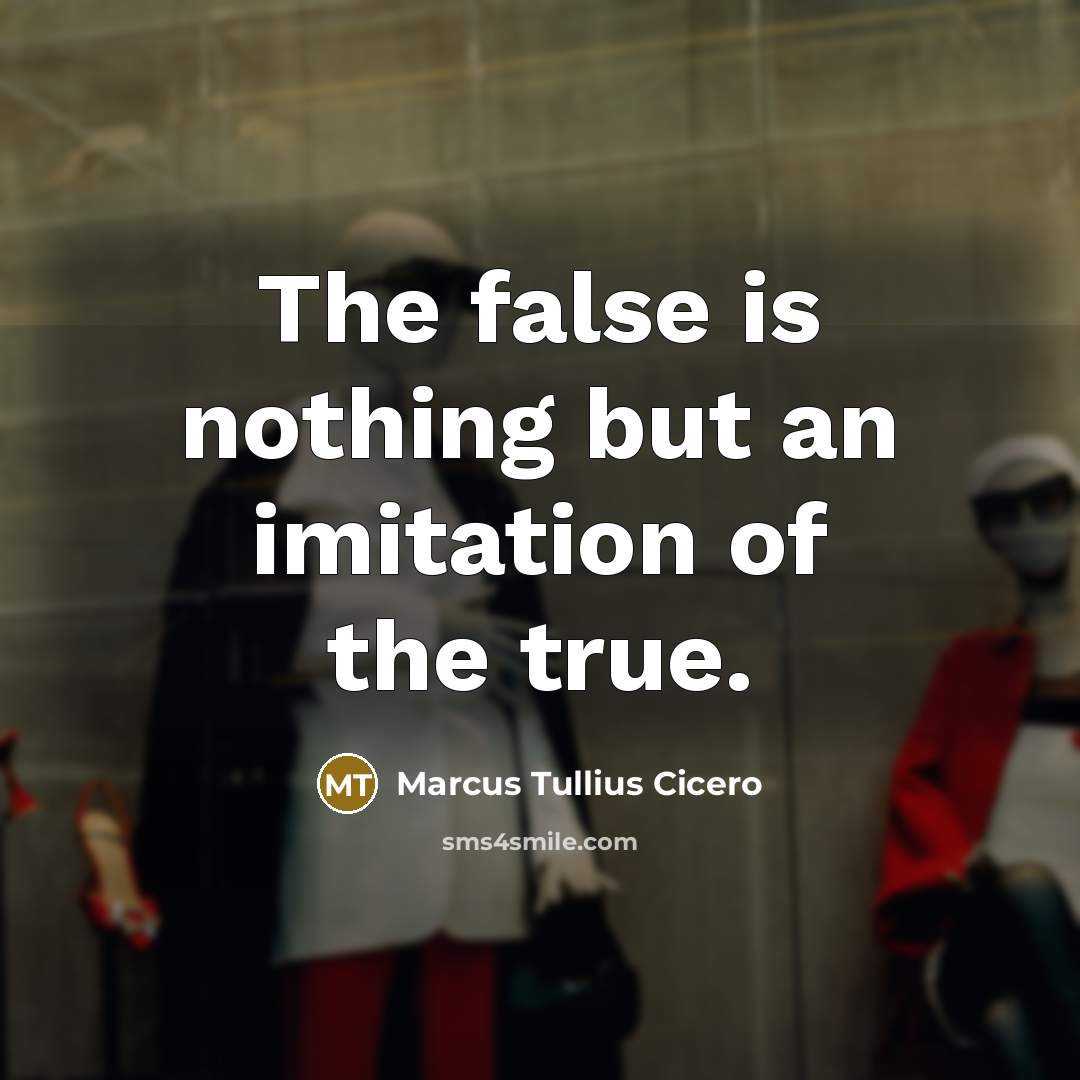 “The false is nothing but an imitation of the true.” quote by Marcus Tullius Cicero