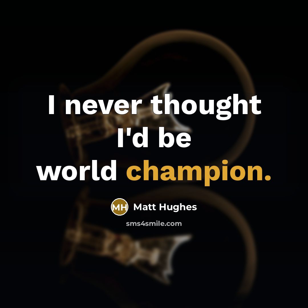“I never thought I'd be world champion.…” quote by Matt Hughes