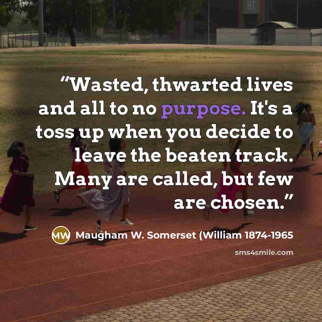 “Wasted, thwarted lives and all to no purpose. It's a toss up when you decide to leave the beaten track. Many are called, but few are chosen.” quote by Maugham W. Somerset (William 1874-1965