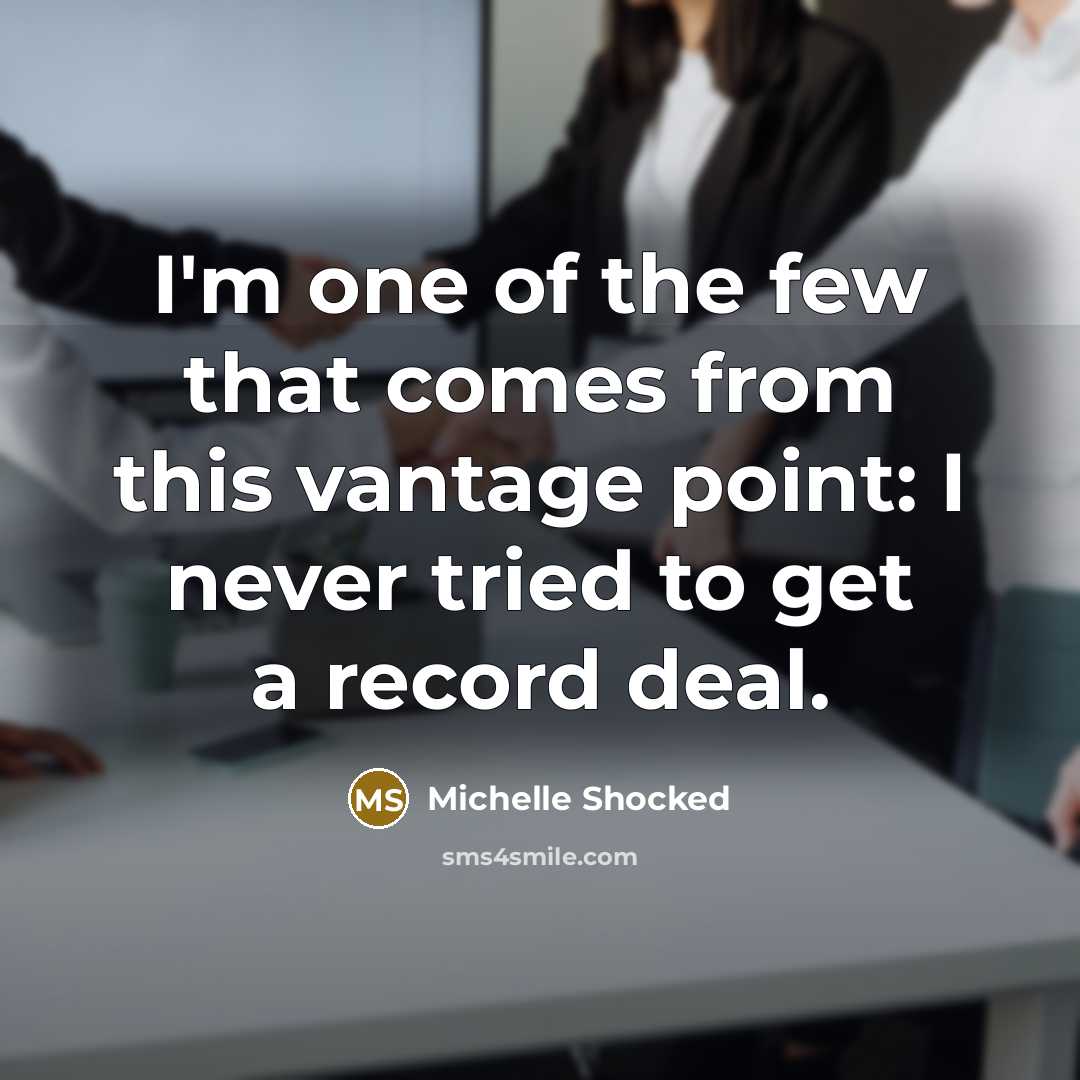 “I'm one of the few that comes from this vantage point: I never tried to get a record deal.” quote by Michelle Shocked