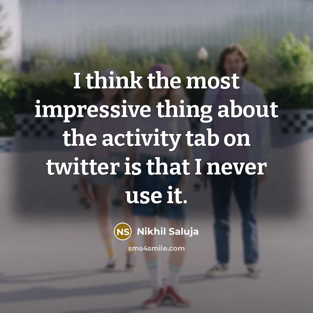 “I think the most impressive thing about the activity tab on twitter is that I never use it.” quote by Nikhil Saluja