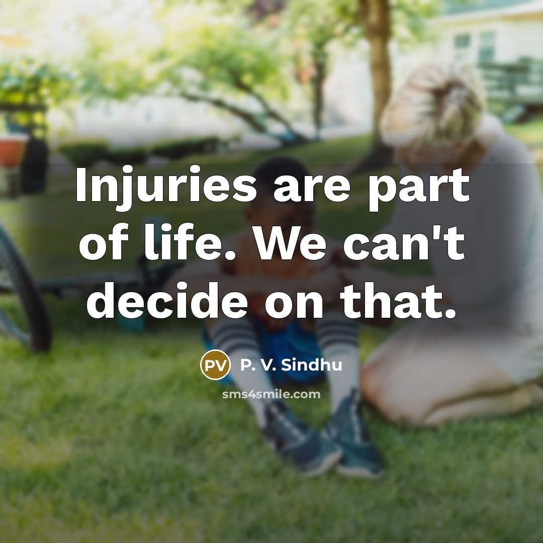 “Injuries are part of life. We can't decide on that.…” quote by P. V. Sindhu