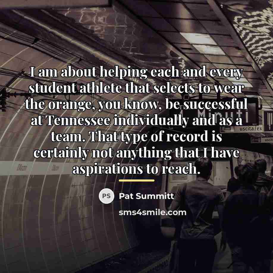 “I am about helping each and every student athlete that…” quote by Pat Summitt