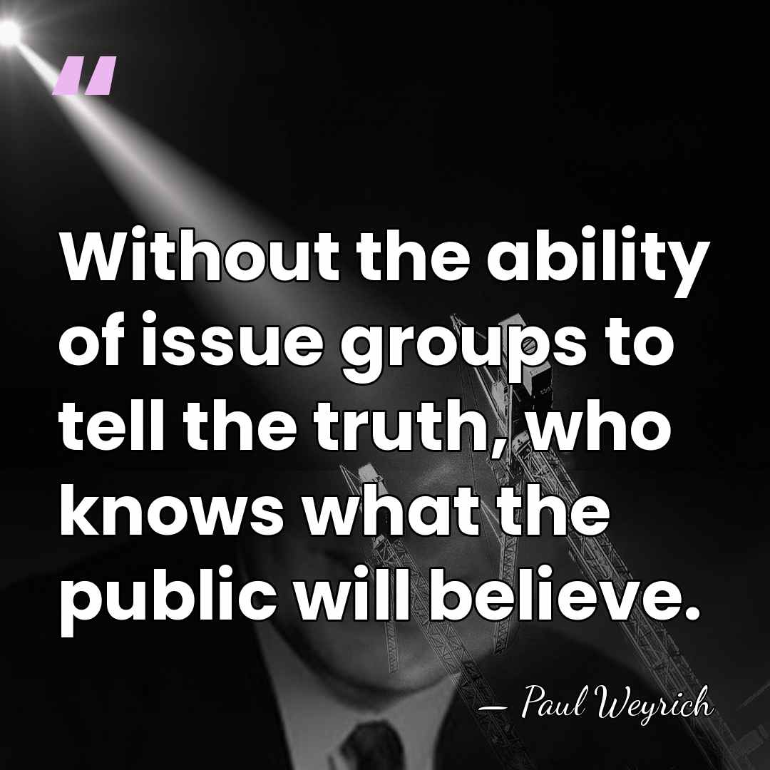 Without the ability of issue groups to tell the truth, who knows&hellip; - Paul Weyrich