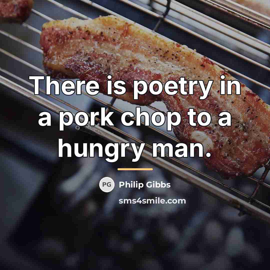 “There is poetry in a pork chop to a hungry…” quote by Philip Gibbs