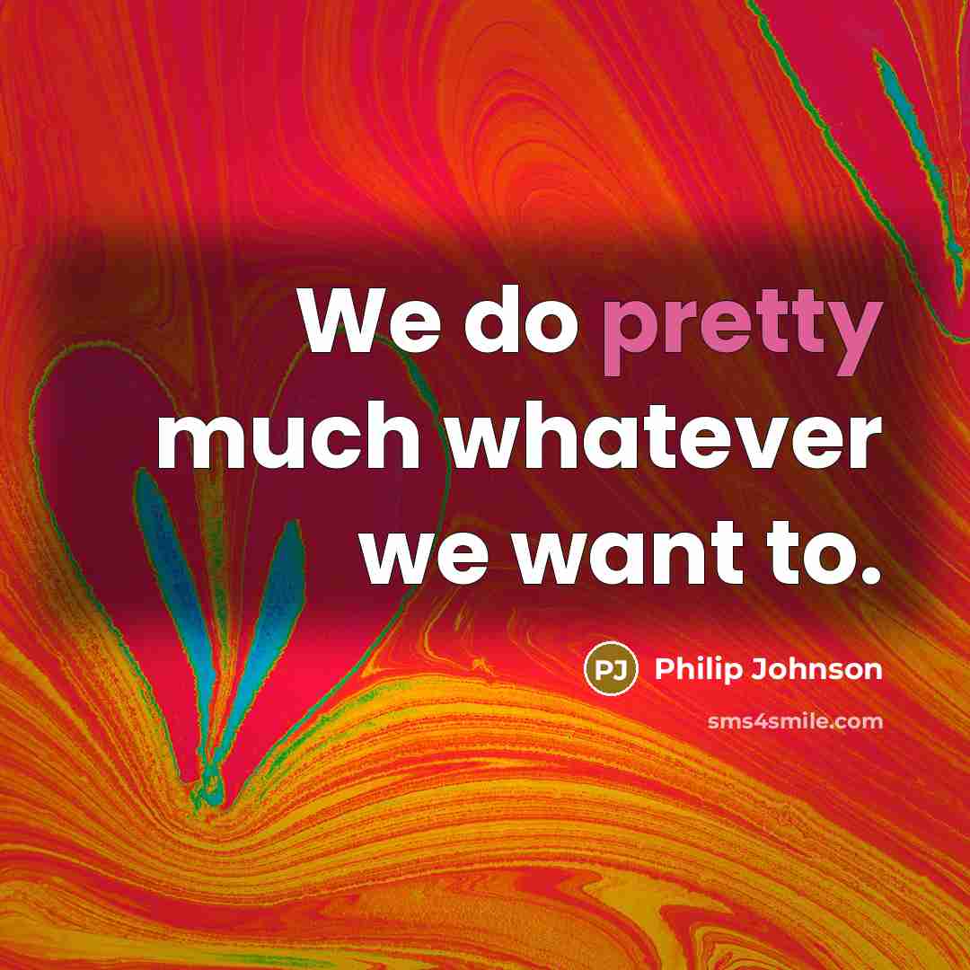 “We do pretty much whatever we want to.…” quote by Philip Johnson