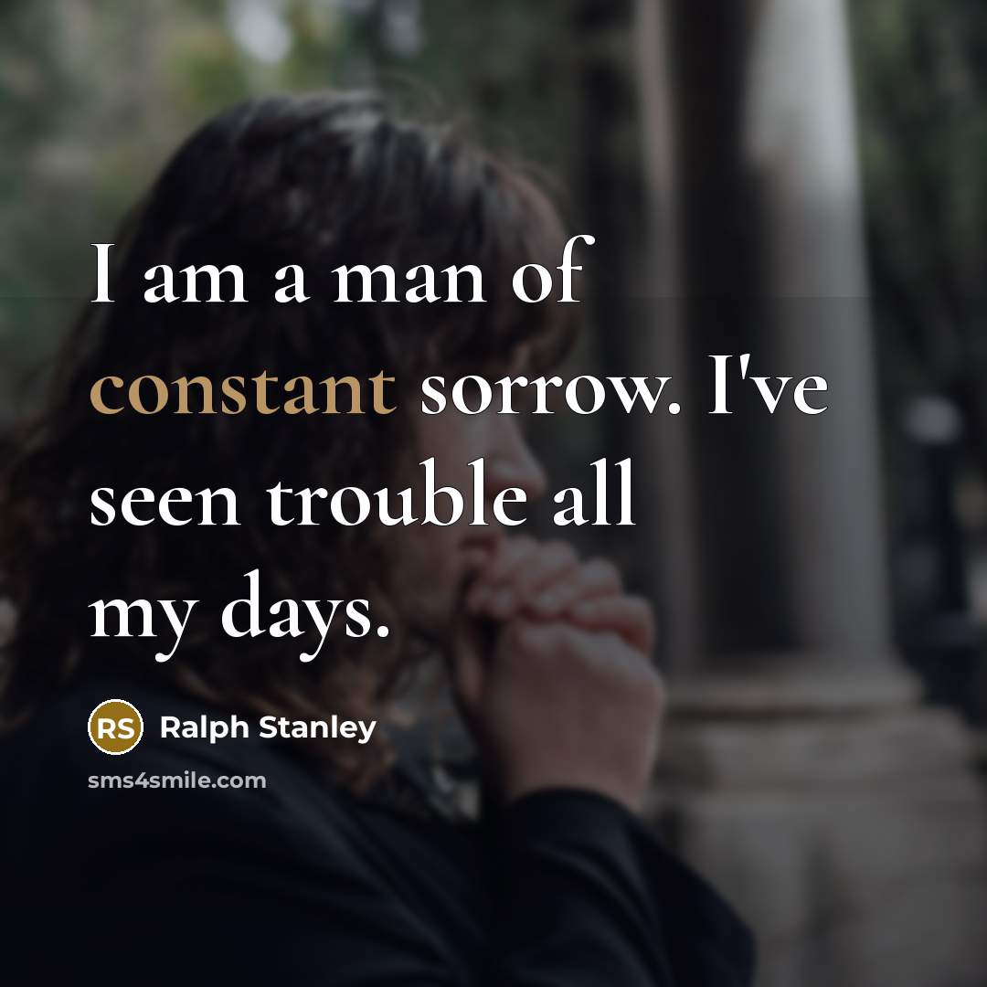 “I am a man of constant sorrow. I've seen trouble…” quote by Ralph Stanley