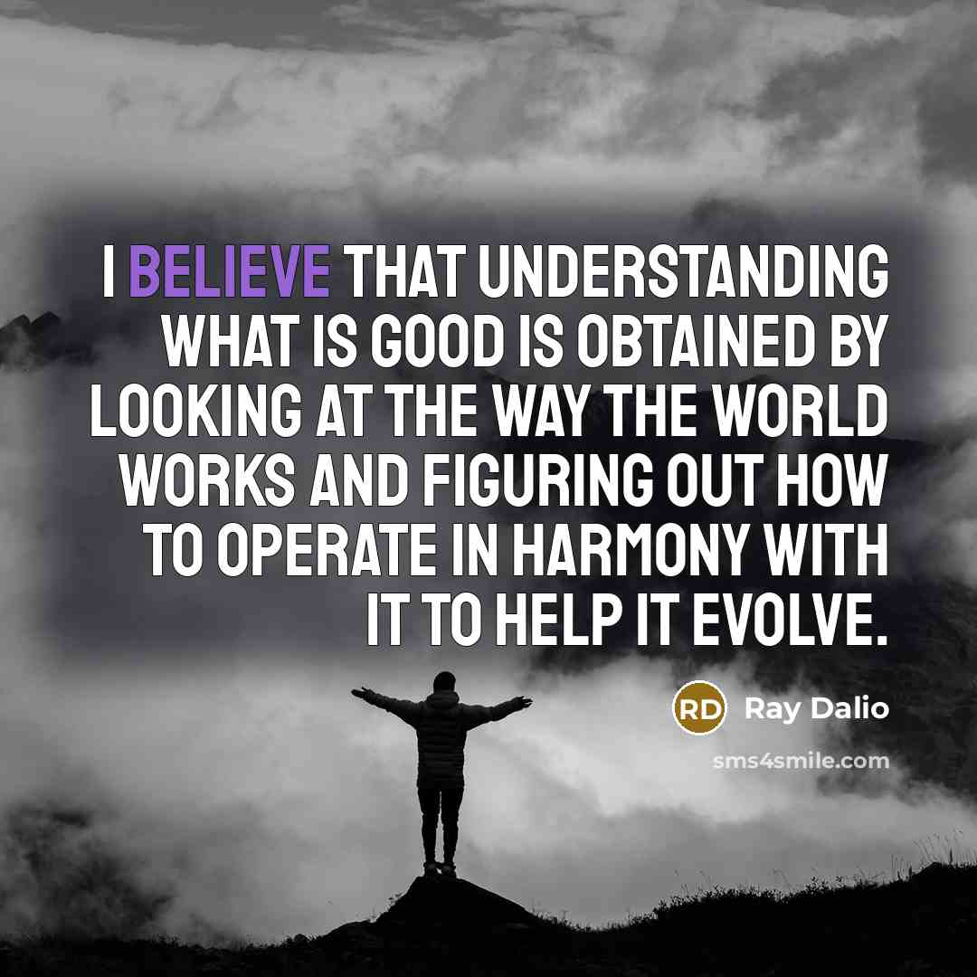 “I believe that understanding what is good is obtained by…” quote by Ray Dalio