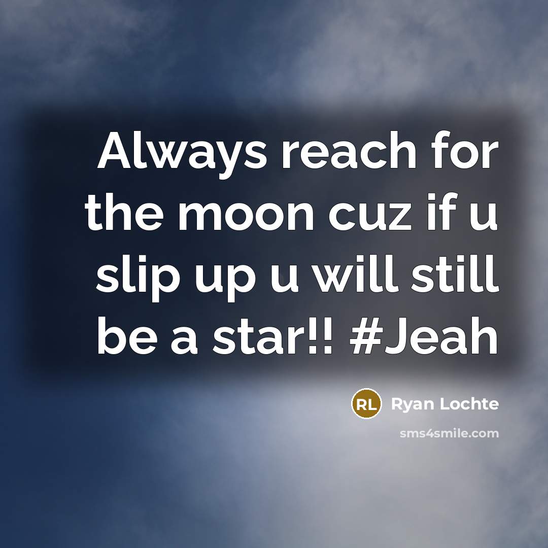 “Always reach for the moon cuz if u slip up…” quote by Ryan Lochte