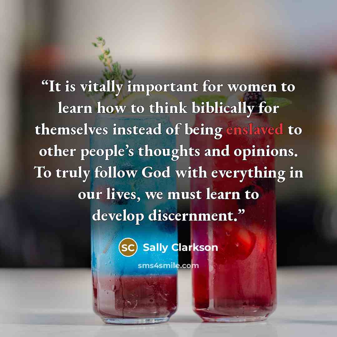 “It is vitally important for women to learn how to think biblically for themselves instead of being enslaved to other people’s thoughts and opinions. To truly follow God with everything in our lives, we must learn to develop discernment.” quote by sally clarkson