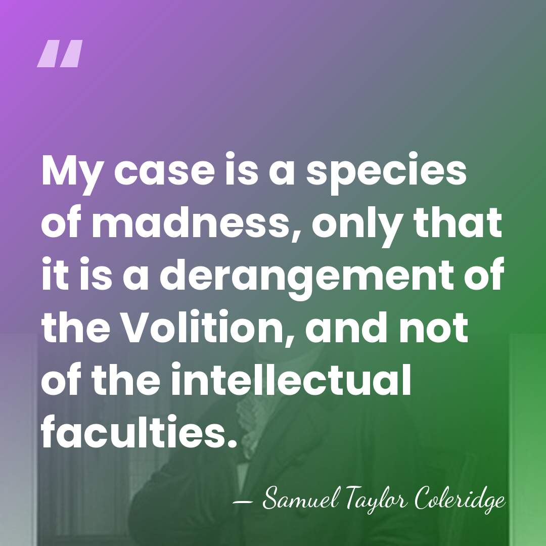 My case is a species of madness, only that it is a&hellip; - Samuel Taylor Coleridge