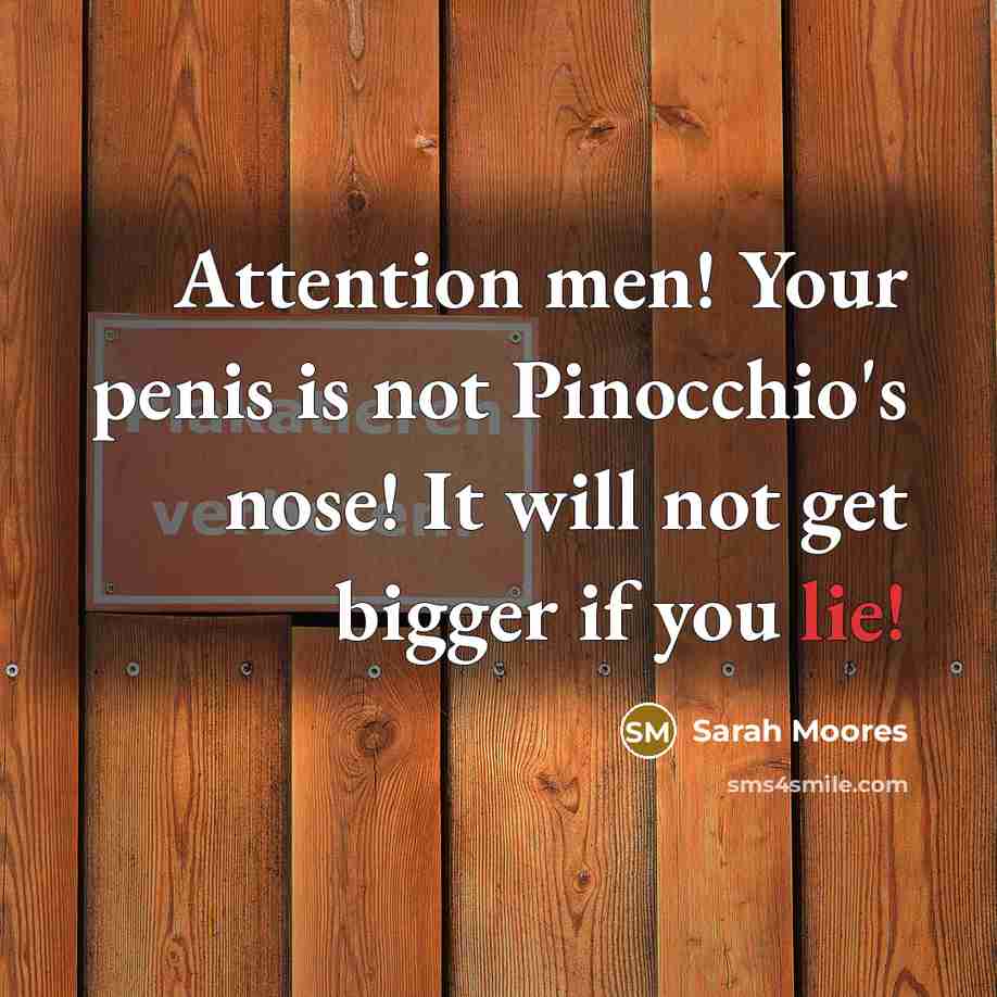 “Attention men! Your penis is not Pinocchio's nose! It will…” quote by Sarah Moores