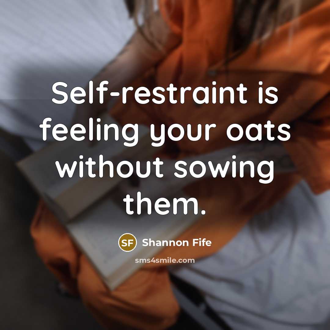 “Self-restraint is feeling your oats without sowing them.…” quote by Shannon Fife