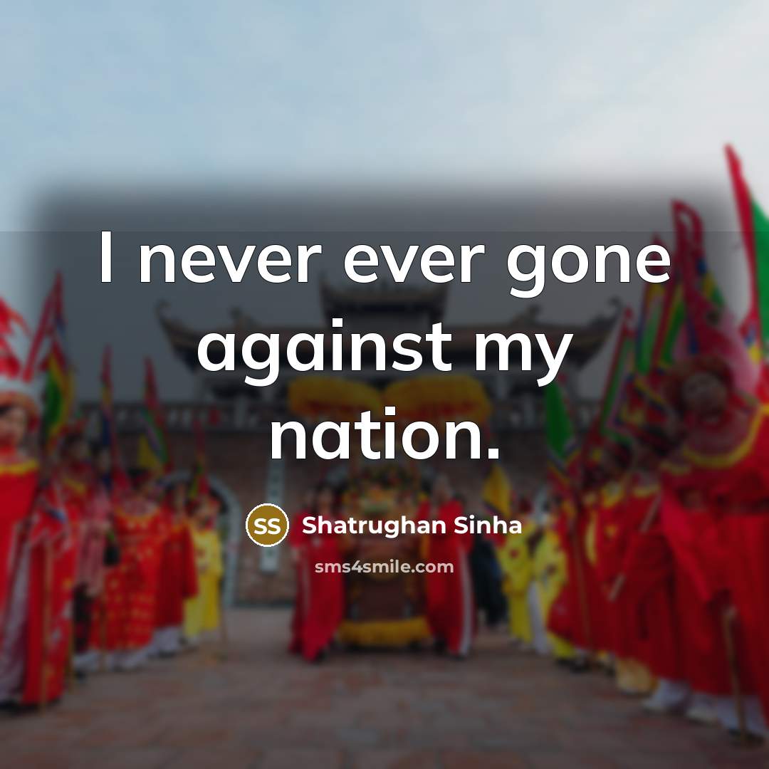 “I never ever gone against my nation.…” quote by Shatrughan Sinha