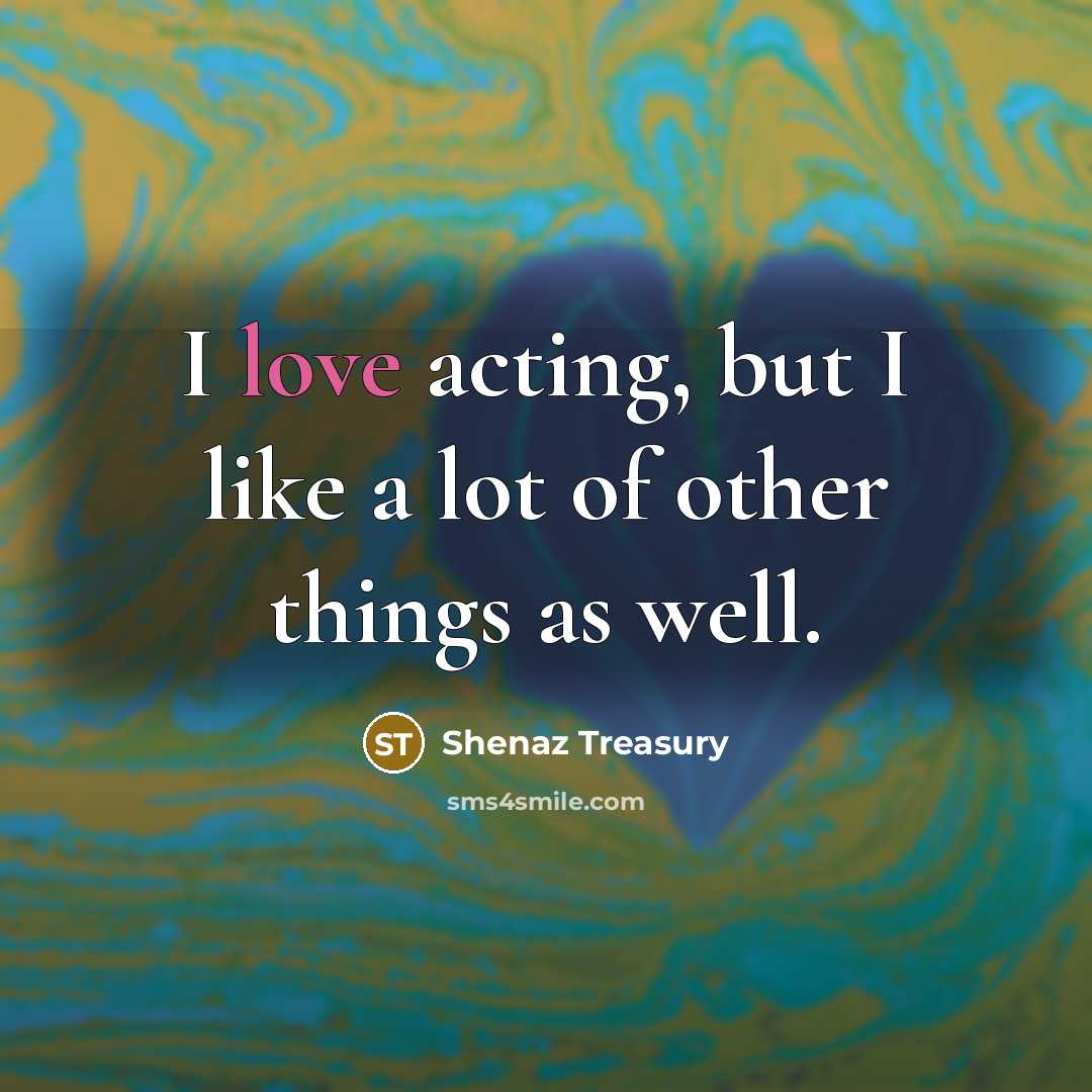 “I love acting, but I like a lot of other…” quote by Shenaz Treasury