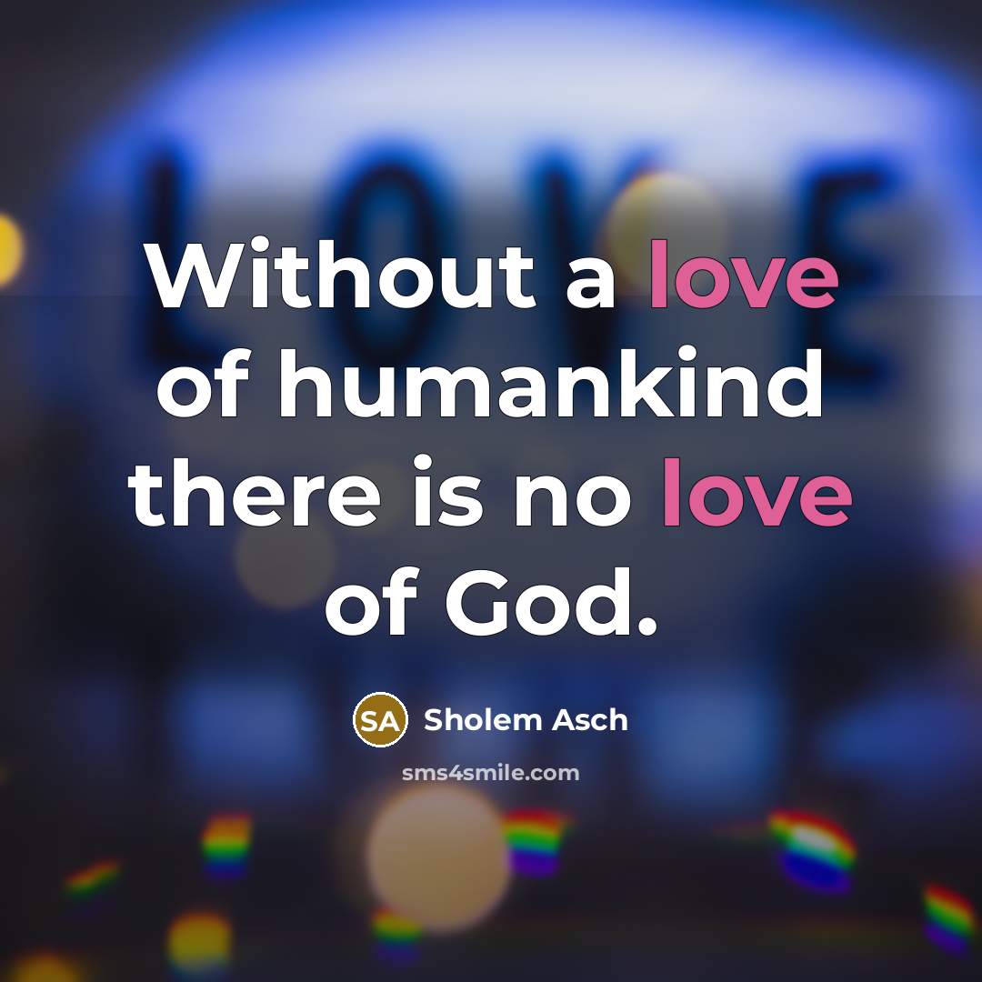 “Without a love of humankind there is no love of…” quote by Sholem Asch