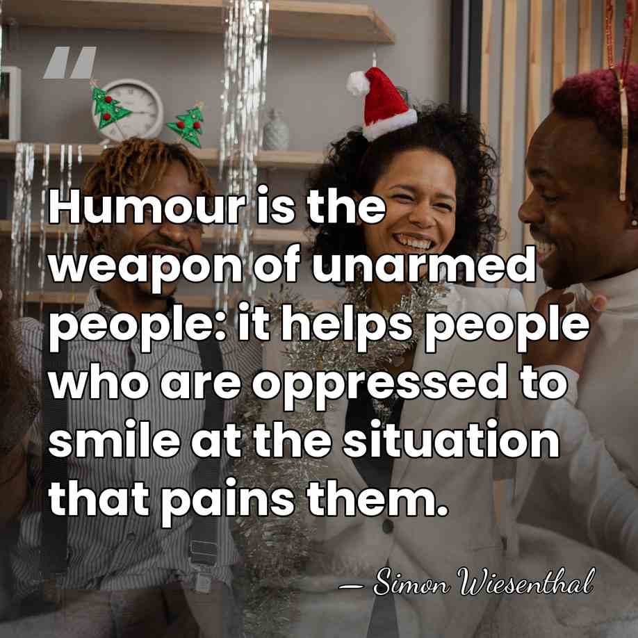 Humour is the weapon of unarmed people: it helps people who are&hellip; - Simon Wiesenthal
