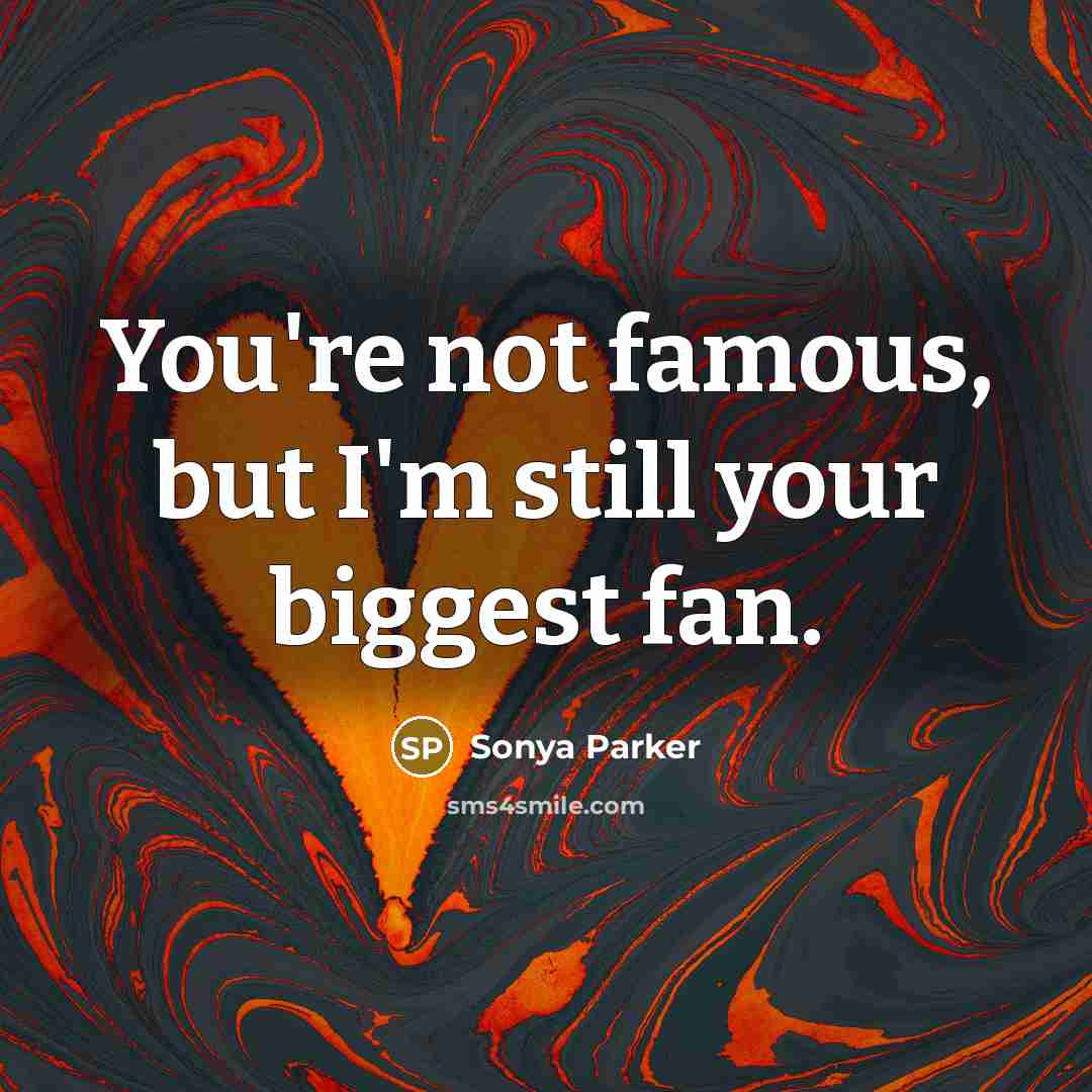 “You're not famous, but I'm still your biggest fan.…” quote by Sonya Parker